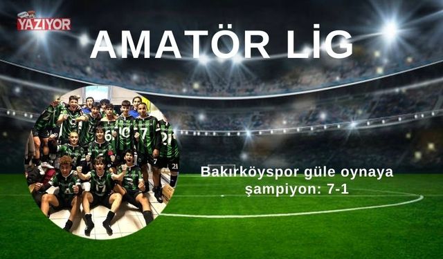 Bakırköyspor güle oynaya şampiyon: 7-1